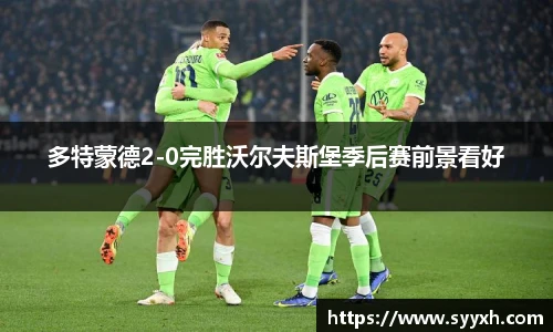 多特蒙德2-0完胜沃尔夫斯堡季后赛前景看好